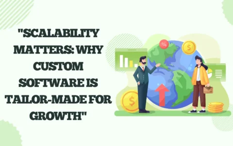 Scalability Matters: Why Custom Software is Tailor-Made for Growth