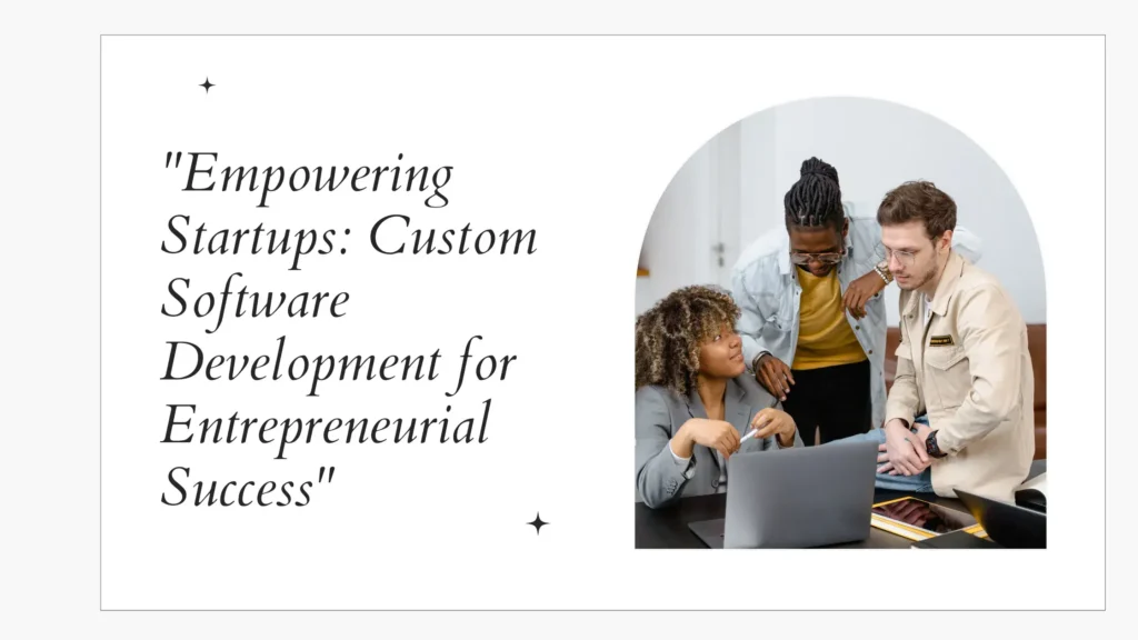 Empowering Startups: Custom Software Development for Entrepreneurial Success
