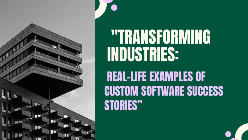 Transforming Industries: Real-Life Examples of Custom Software Success Stories