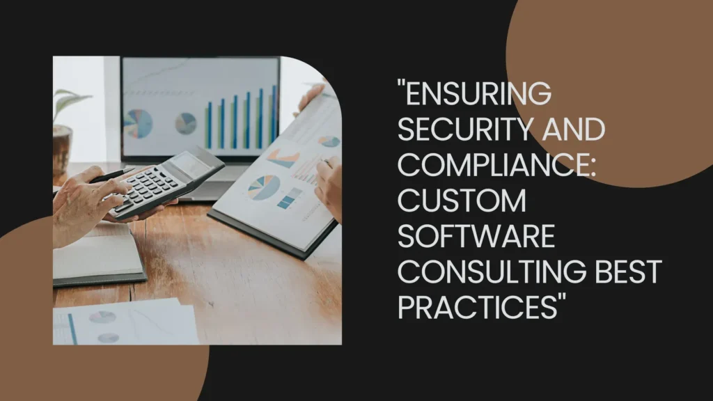 Ensuring Security and Compliance: Custom Software Consulting Best Practices