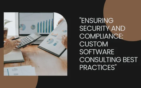 Ensuring Security and Compliance: Custom Software Consulting Best Practices