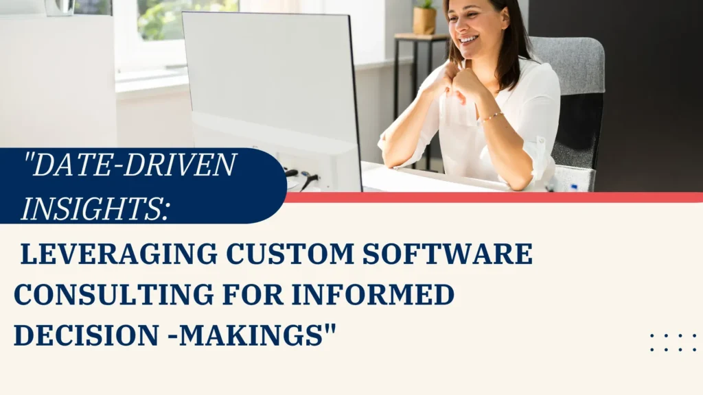 Data-Driven Insights: Leveraging Custom Software Consulting for Informed Decision-Making