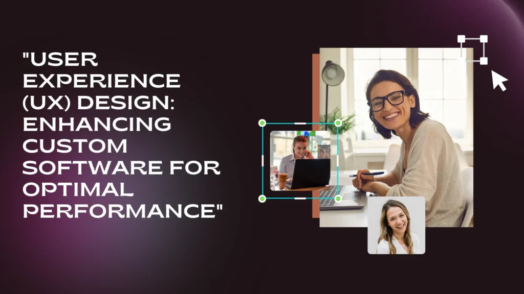 User Experience (UX) Design: Enhancing Custom Software for Optimal Performance