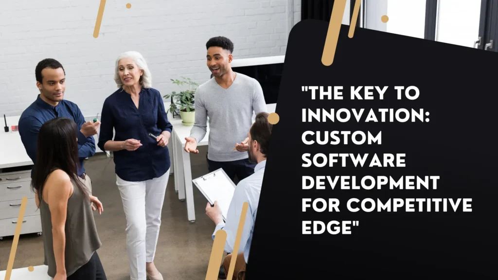 The Key to Innovation: Custom Software Development for Competitive Edge