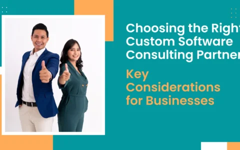 Choosing the Right Custom Software Consulting Partner: Key Considerations for Businesses