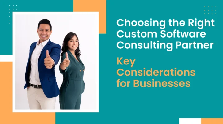 Choosing the Right Custom Software Consulting Partner: Key Considerations for Businesses