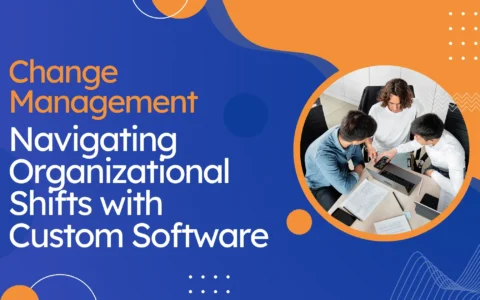 Change Management: Navigating Organizational Shifts with Custom Software Consulting