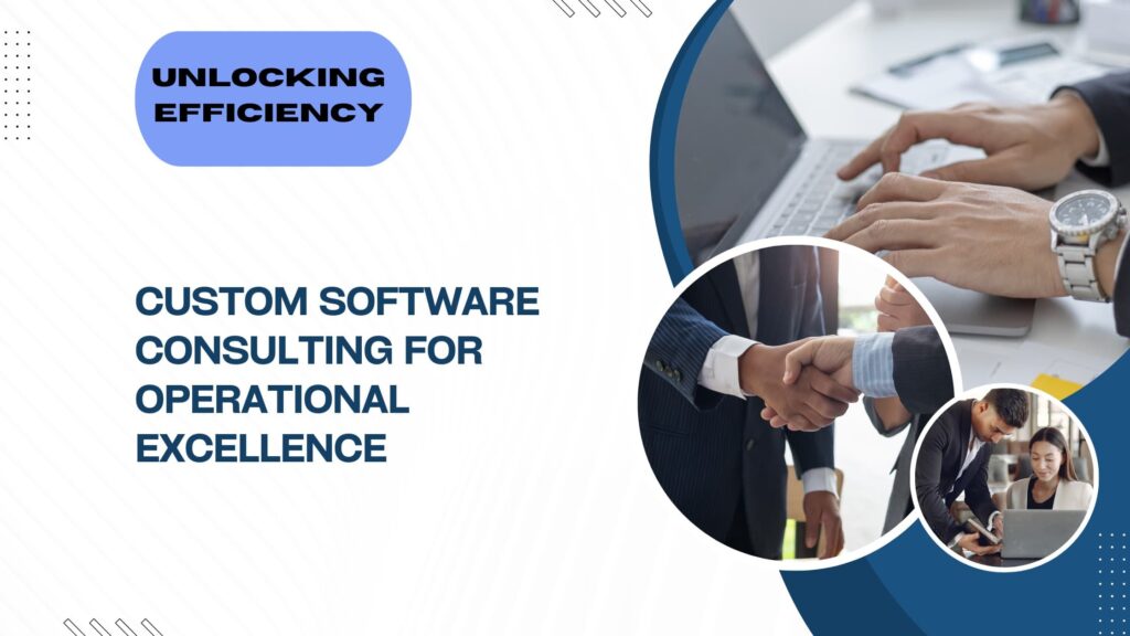 Unlocking Efficiency: Leveraging Custom Software Consulting for Operational Excellence