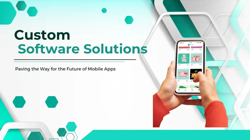 Custom Software Solutions: Paving the Way for the Future of Mobile Apps