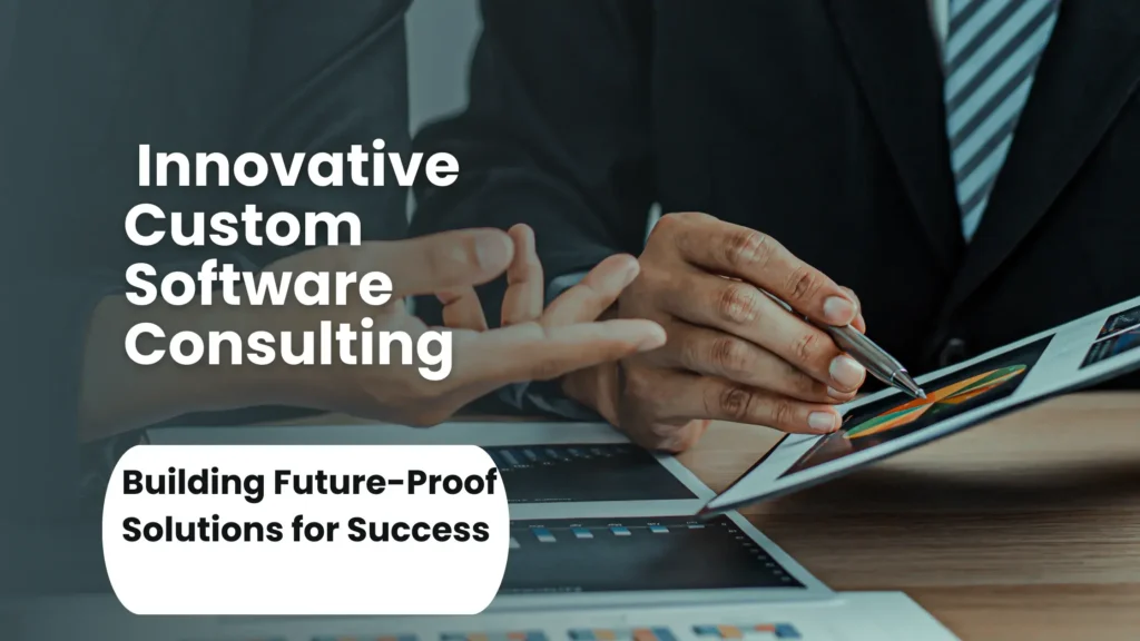 Innovative Custom Software Consulting: Building Future-Proof Solutions for Success