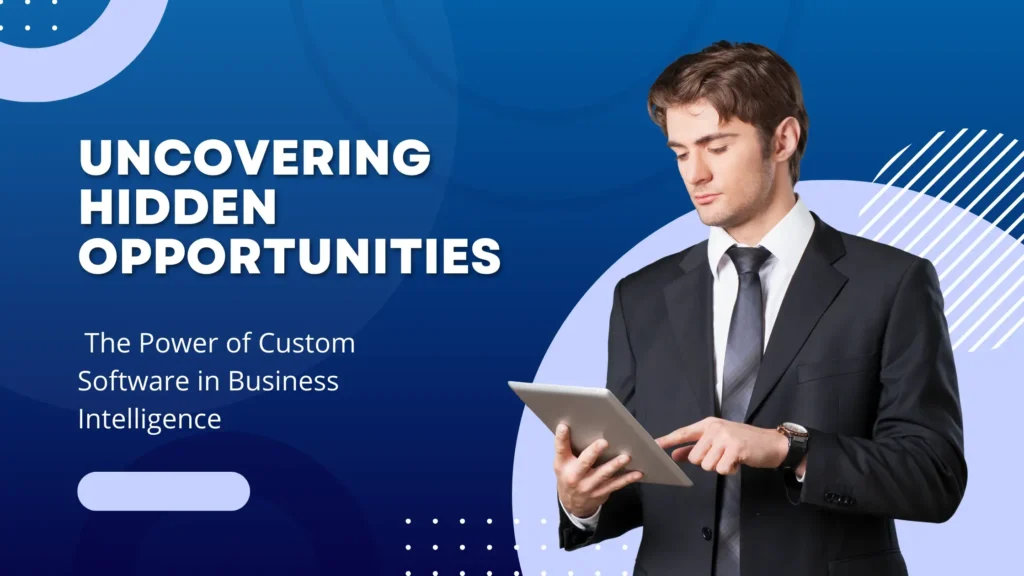 Uncovering Hidden Opportunities: The Power of Custom Software in Business Intelligence