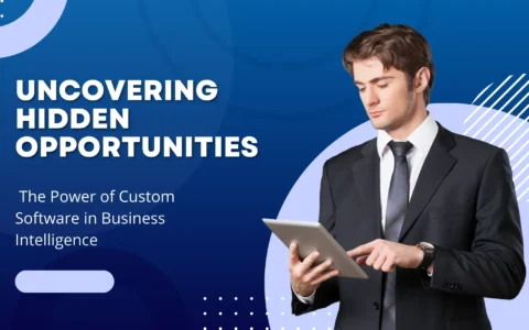 Uncovering Hidden Opportunities: The Power of Custom Software in Business Intelligence