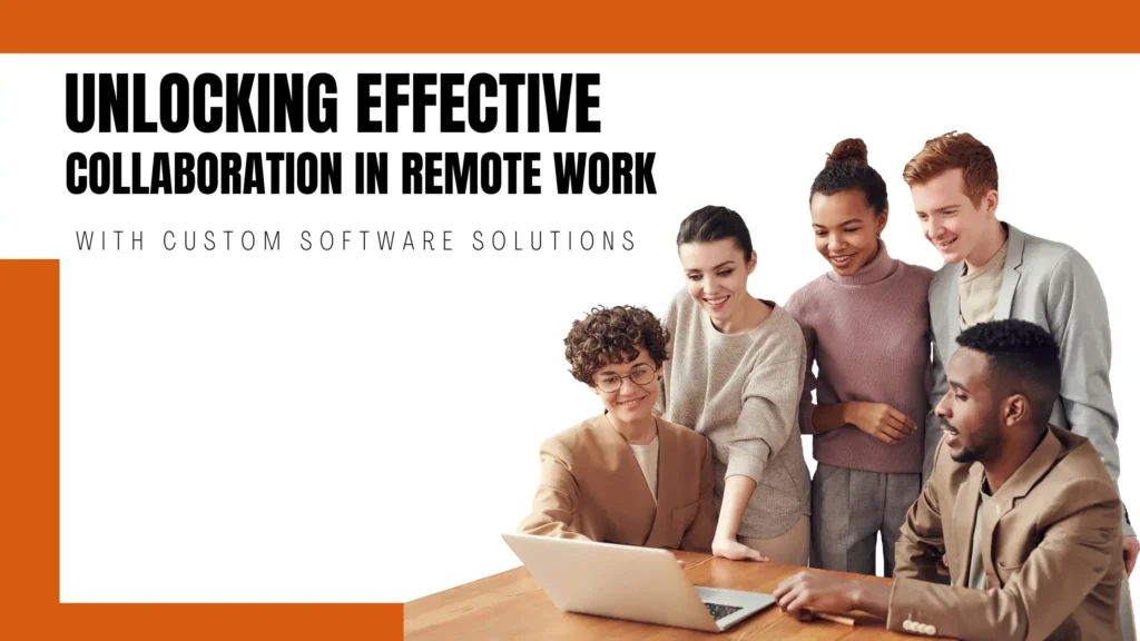 Unlocking Effective Collaboration in Remote Work with Custom Software Solutions
