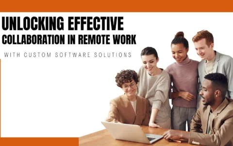 Unlocking Effective Collaboration in Remote Work with Custom Software Solutions