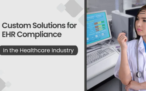 Custom Solutions for EHR Compliance in the Healthcare Industry