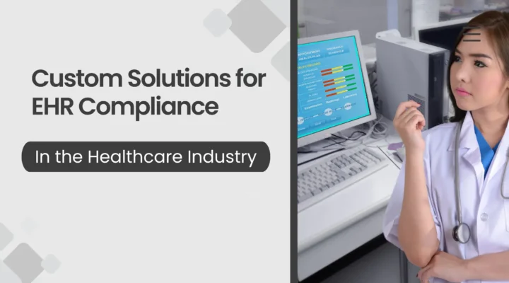 Custom Solutions for EHR Compliance in the Healthcare Industry