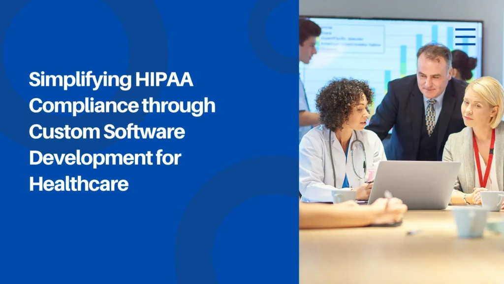 Simplifying HIPAA Compliance through Custom Software Development for Healthcare