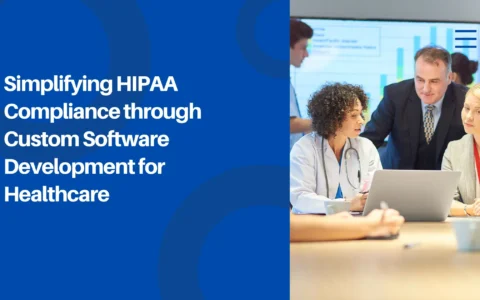 Simplifying HIPAA Compliance through Custom Software Development for Healthcare