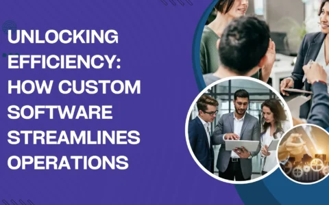 Unlocking Efficiency: How Custom Software Streamlines Operations