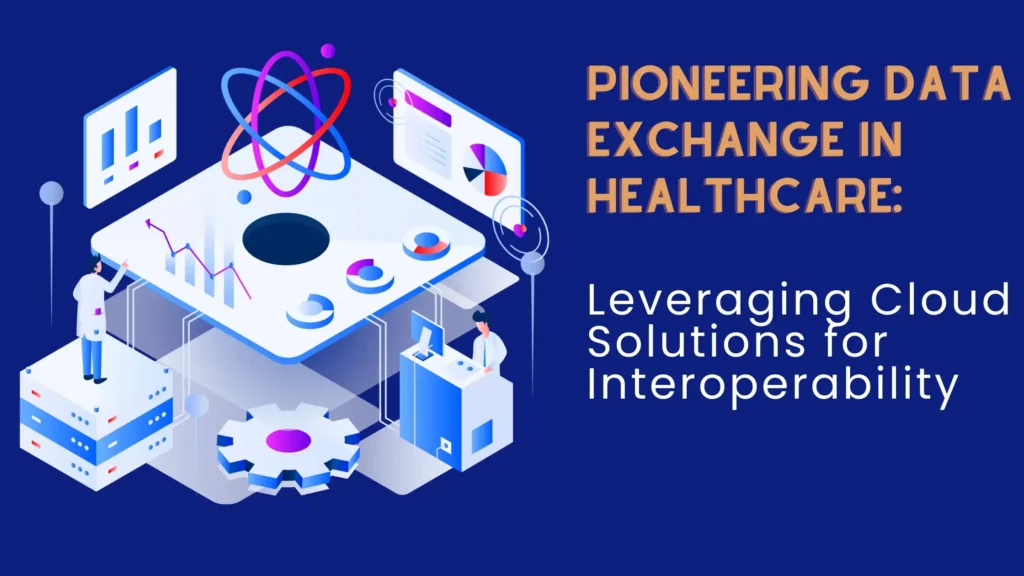 Pioneering Data Exchange in Healthcare: Leveraging Cloud Solutions for Interoperability