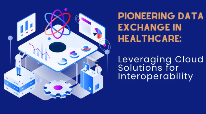 Pioneering Data Exchange in Healthcare: Leveraging Cloud Solutions for Interoperability