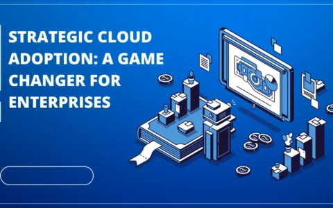 Strategic Cloud Adoption: A Game Changer for Enterprises