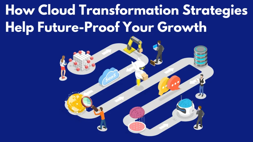"How Cloud Transformation Strategies Help Future-Proof Your Growth"