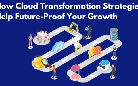 "How Cloud Transformation Strategies Help Future-Proof Your Growth"