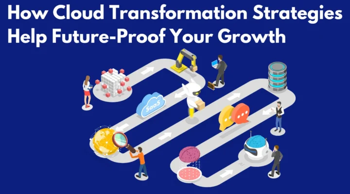 "How Cloud Transformation Strategies Help Future-Proof Your Growth"