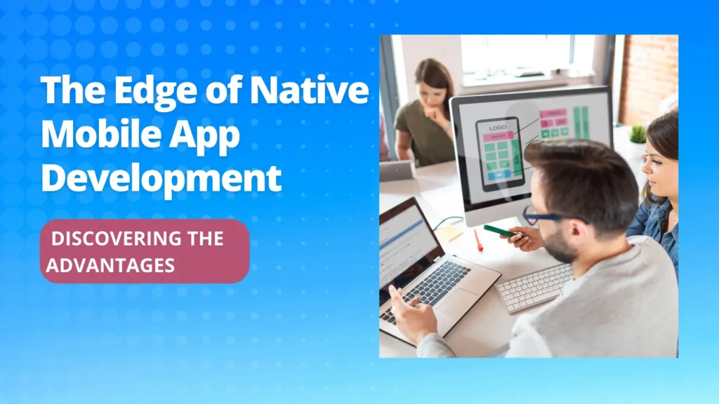 The Edge of Native Mobile App Development: Discovering the Advantages