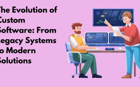 The Evolution of Custom Software: From Legacy Systems to Modern Solutions