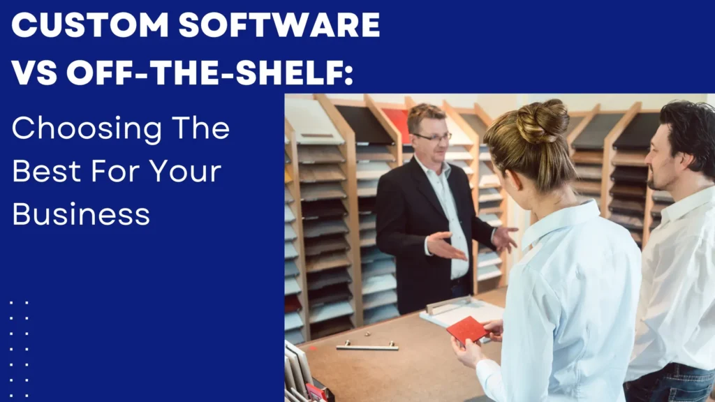 Custom Software vs Off-the-Shelf: Choosing The Best For Your Business