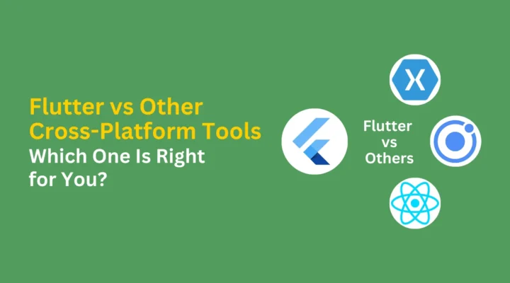 Flutter vs Other Cross-Platform Tools: Which One Is Right for You?