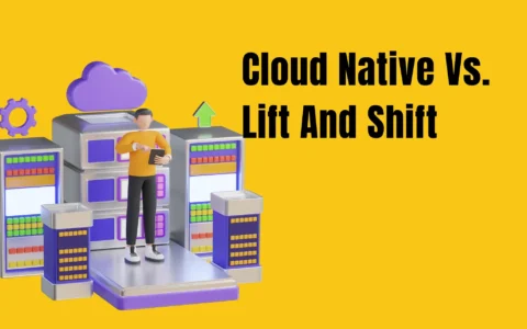 Cloud Native Vs. Lift And Shift Select The Best Migration