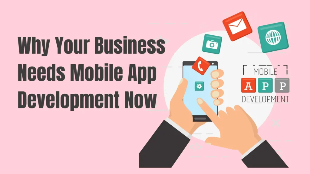 Why Your Business Needs Mobile App Development Now