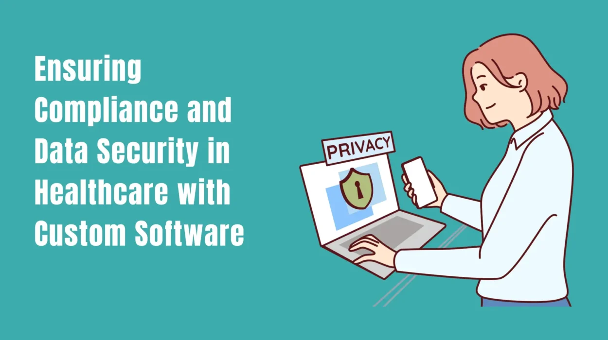 Ensuring Compliance and Data Security in Healthcare with Custom Software