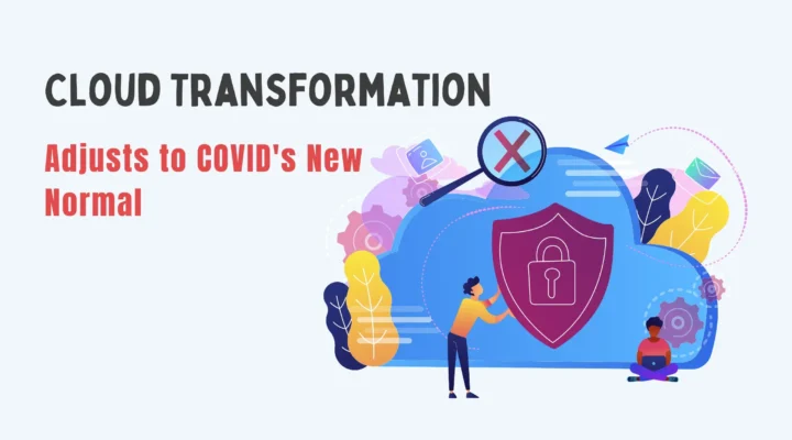 How Cloud Transformation Adjusts to COVID's New Normal?