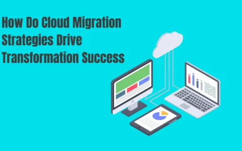 How Do Cloud Migration Strategies Drive Transformation Success