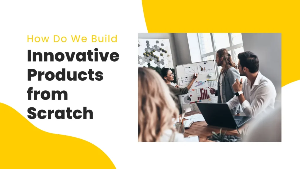 how do we build innovative products from scratch (1)