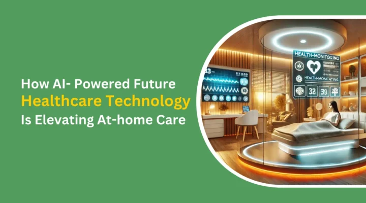 How AI-Powered Future Healthcare Technology Is Elevating At-home Carecare (1)